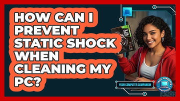 How Can I Prevent Static Shock When Cleaning My PC? - Your Computer Companion
