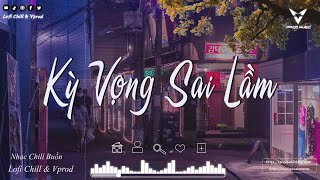 Kỳ Vọng Sai Lầm - Sầu Tương Tư - Sợ Phải Kết Thúc - Không Bằng | Nhạc Chill Tiktok x Nhạc Chill