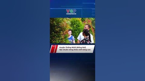 Huyện Thống Nhất (Đồng Nai) đạt chuẩn nông thôn mới nâng cao