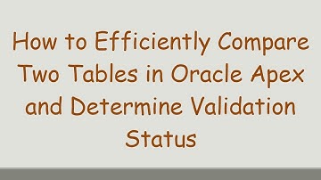 How to Efficiently Compare Two Tables in Oracle Apex and Determine Validation Status