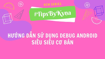 #TipsByKyna: Hướng dẫn sử dụng Debug Android siêu siêu cơ bản