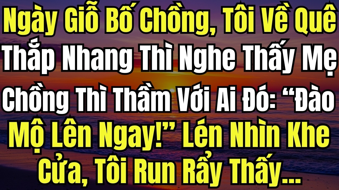 Ngày Giỗ Bố Chồng, Tôi Về Quê Thắp Nhang Thì Nghe Thấy Mẹ Chồng Thì Thầm Với Ai Đó : “Đào Mộ Nó Lên