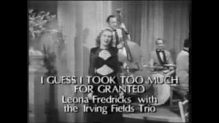 I guess I took too much for granted  -  Leona Fredericks with the Irving Fields Trio  -  Soundie