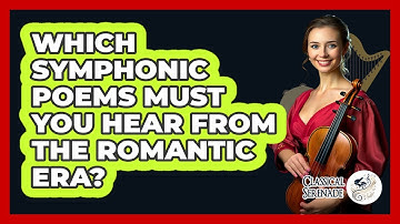 Which Symphonic Poems Must You Hear From The Romantic Era? - Classical Serenade