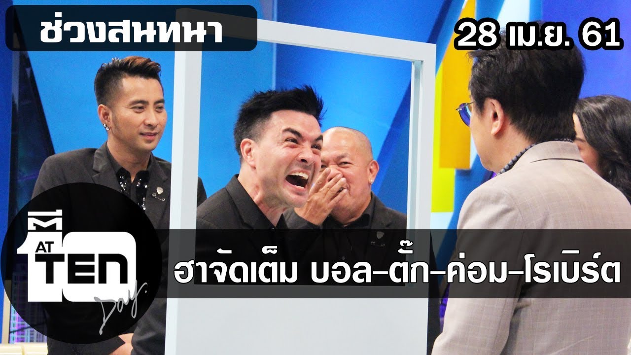 ตีสิบเดย์ ( 28 เม.ย. 61) ช่วงสนทนา : ฮาจัดเต็ม บอล - ตั๊ก - ค่อม - โรเบิร์ต