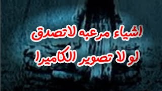 اشياء مرعبه لاتصدق لو لا تصوير الكاميرا