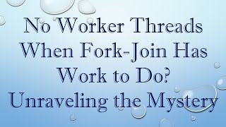 No Worker Threads When Fork-Join Has Work to Do Unraveling the Mystery