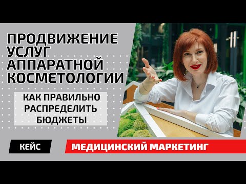 Продвижение услуг аппаратной косметологии | Как распределить бюджеты | Медицинский маркетинг