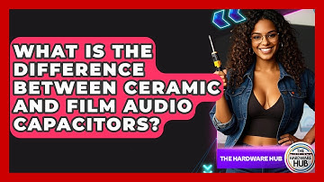 What Is The Difference Between Ceramic And Film Audio Capacitors? - The Hardware Hub