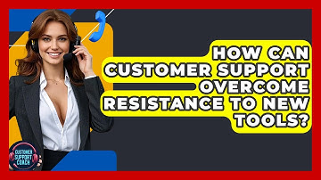 How Can Customer Support Overcome Resistance To New Tools? - Customer Support Coach