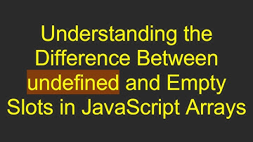 Understanding the Difference Between undefined and Empty Slots in JavaScript Arrays