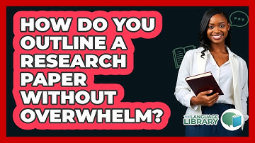 How Do You Outline A Research Paper Without Overwhelm? - The Language Library