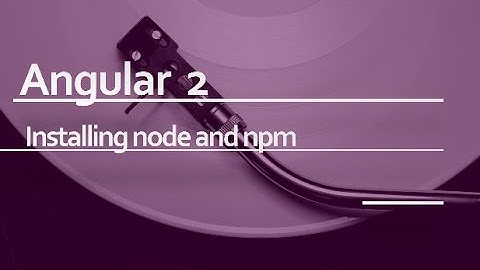 Angular 2 Beginner Tutorial #2 :  Installing node and npm