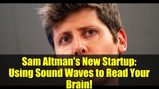 Sam Altman's New Startup: Using Sound Waves to Read Your Brain!