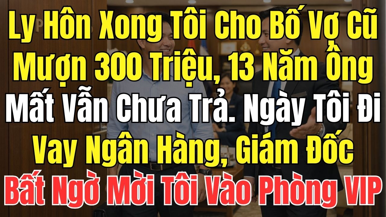 Ly Hôn Xong Tôi Cho Bố Vợ Cũ Vay 300 Triệu 13 Năm Sau Ông Mất Vẫn Chưa Trả Ngày Tôi Vợ Nợ Đi Ngân