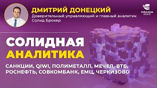 САНКЦИИ, QIWI, ПОЛИМЕТАЛЛ, МЕЧЕЛ, ВТБ, РОСНЕФТЬ, СОВКОМБАНК, ЕМЦ, ЧЕРКИЗОВО. СОЛИДНАЯ АНАЛИТИКА #89