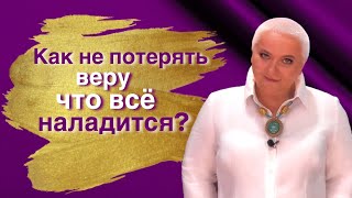 Как не потерять веру, что все наладится?