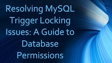 Resolving MySQL Trigger Locking Issues: A Guide to Database Permissions