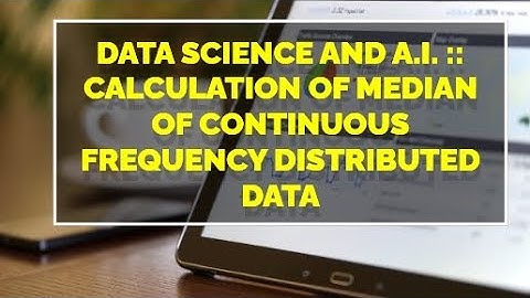 Video # 43 Data Science and A.I. :: Calculation of Median of Continuous Frequency Distributed Data
