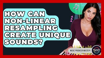 How Can Non-linear Resampling Create Unique Sounds? - Music Producer Mastery