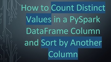 How to Count Distinct Values in a PySpark DataFrame Column and Sort by Another Column
