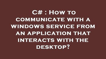 C# : How to communicate with a windows service from an application that interacts with the desktop?