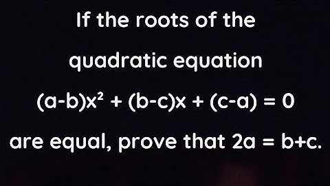 If the roots of the quadratic equation (a-b)x² + (b-c)x + (c-a) = 0 are equal, prove that 2a = b+c.