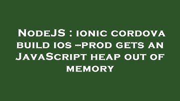 NodeJS : ionic cordova build ios --prod gets an JavaScript heap out of memory