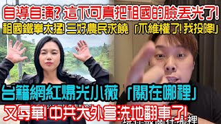 自導自演! 這下可真把祖國的臉丟光了! 祖國鐵拳太猛! 三好農民求饒「不維權了! 我投降!」舔共台籍網紅爆光小薇「關在哪裡」又辱華! 中共大外宣洗地翻車了!