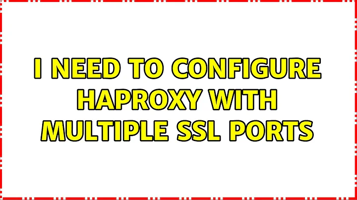 I need to configure haproxy with multiple ssl ports