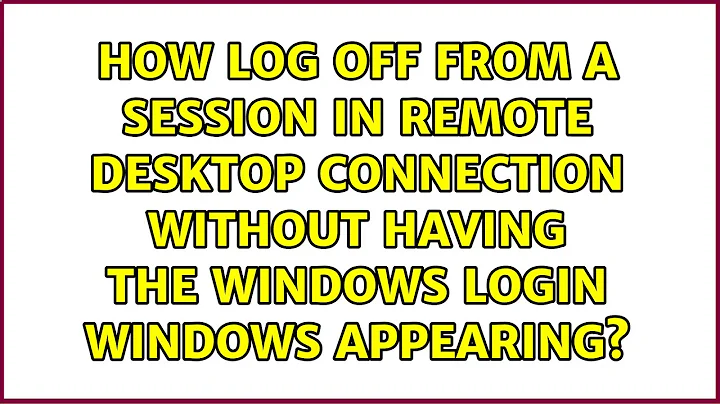 How log off from a session in Remote Desktop Connection without having the Windows login windows...