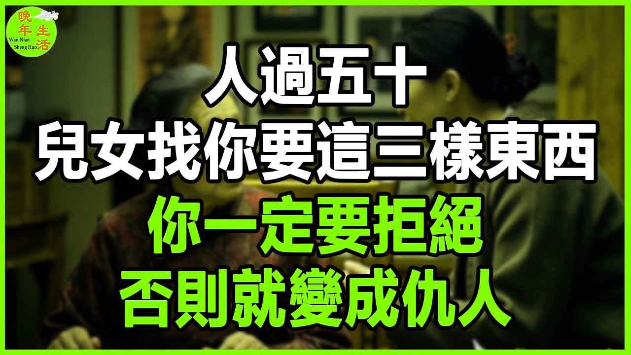 人過五十，兒女找你要這三樣東西，你一定要拒絕，否則就變成仇人。 #晚年生活 #中老年生活 #為人處世 #生活經驗 #情感故事 #老人 #幸福人生