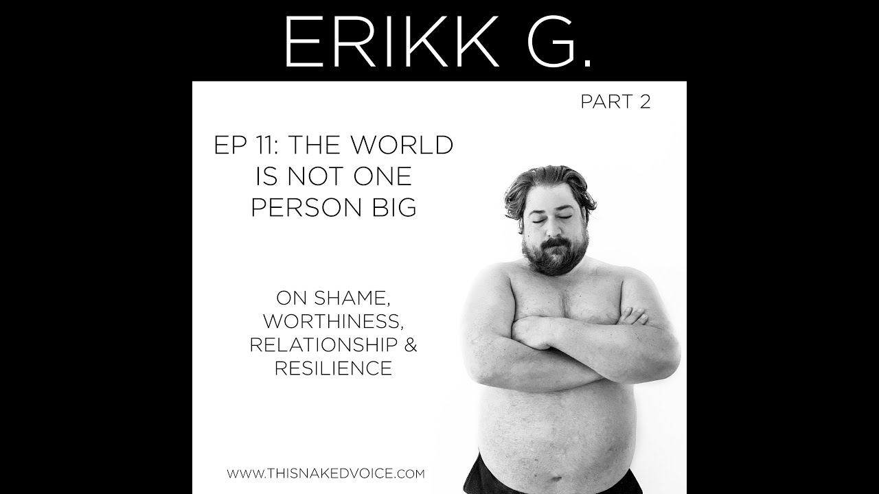 This Naked Voice Podcast - 011 - Erikk G. - Pt. 2 - On Shame, Worthiness, Relationship & Resilience