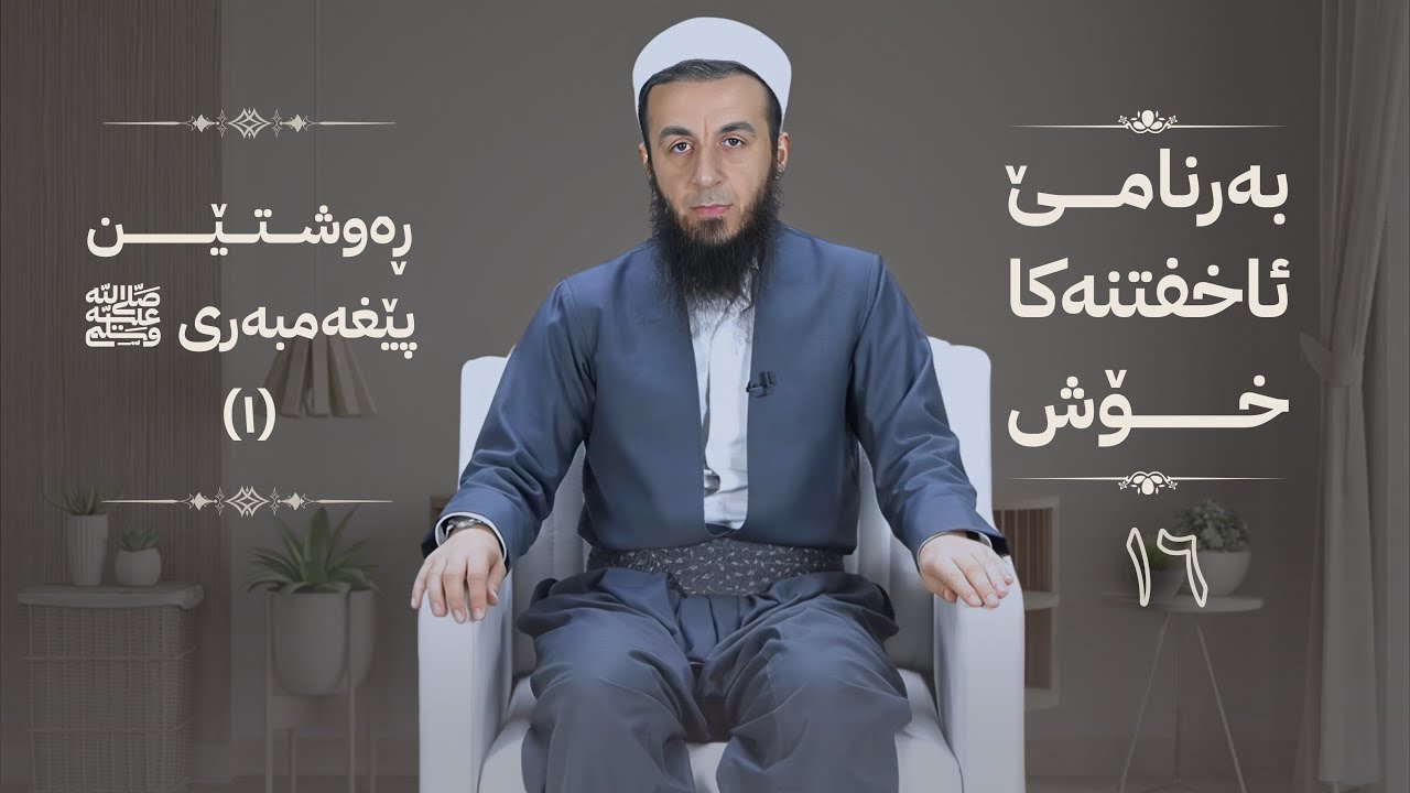 خەلەکا -16- رەوشتێن پێغەمبەری ﷺ (1) ، {بەرنامێ ئاخفتنەکا خۆش} .