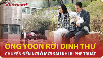 Choáng với nơi ở mới của ông Yoon Suk Yeol sau khi bị phế truất, rời dinh tổng thống cùng phu nhân