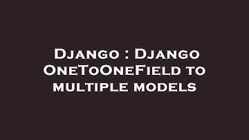 Django : Django OneToOneField to multiple models