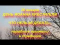 20 января ДЕНЬ ИОАННА КРЕСТИТЕЛЯ . ЧТО НЕЛЬЗЯ ДЕЛАТЬ В ЭТОТ ДЕНЬ. народные приметы и традиции