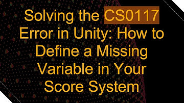 Solving the CS0117 Error in Unity: How to Define a Missing Variable in Your Score System