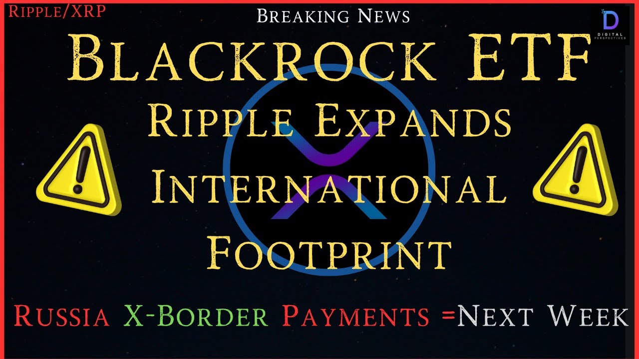 Ripple/XRP-Blackrock ETF,Ripple Expand International Footprint,Russia  X-Border Payments =Next Week?