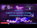 JOHN ELI Y FUENTE DE UNCION Y PODER  ADORACION EN VIVO