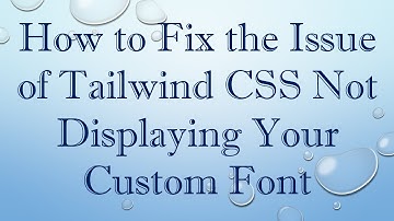How to Fix the Issue of Tailwind CSS Not Displaying Your Custom Font