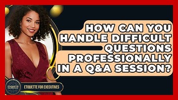How Can You Handle Difficult Questions Professionally In A Q&A Session? - Etiquette for Executives