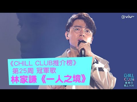 《CHILL CLUB》CHILL CLUB EP34冠軍歌 《CHILL CLUB推介榜》第25周 冠軍歌 林家謙《一人之境》