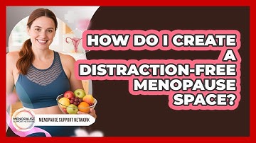 How Do I Create a Distraction-Free Menopause Space?