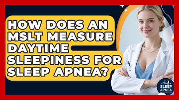 How Does An MSLT Measure Daytime Sleepiness For Sleep Apnea? - Sleep Apnea Support Network