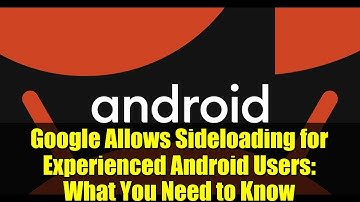 Google Allows Sideloading for Experienced Android Users: What You Need to Know