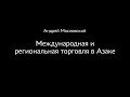 Андрей Масловский. Международная и региональная торговля в Азаке