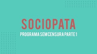 Sociopata - Sem Censura - Ana Beatriz Silva - Pt.1/2