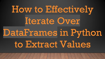 How to Effectively Iterate Over DataFrames in Python to Extract Values