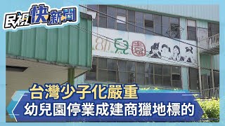私立幼兒園紛退場　近期受房市熱絡催化成建商新開發目標　佔地最大達2千坪－民視新聞